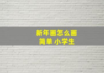 新年画怎么画 简单 小学生